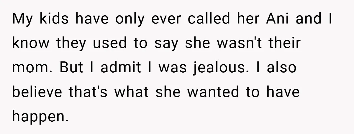 My kids have only ever called her Ani and I know they used to say she wasn't their mom. But I admit I was jealous. I also believe that's what...