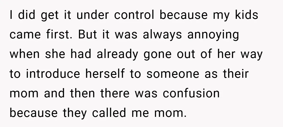 I did get it under control because my kids came first. But it was always annoying when she had already gone out of her way to introduce herself to someone...