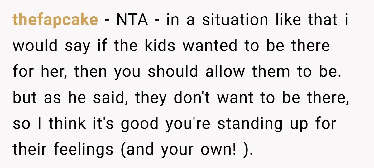 thefapcake − NTA - in a situation like that i would say if the kids wanted to be there for her, then you should allow them to be. but as...