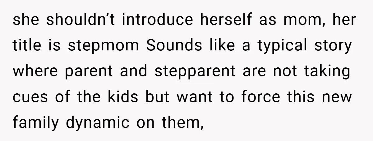she shouldn’t introduce herself as mom, her title is stepmom Sounds like a typical story where parent and stepparent are not taking cues of the kids but want to force...