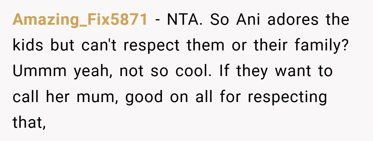 Amazing_Fix5871 − NTA. So Ani adores the kids but can't respect them or their family? Ummm yeah, not so cool. If they want to call her mum, good on all...