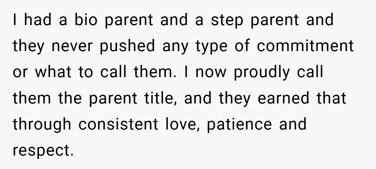 I had a bio parent and a step parent and they never pushed any type of commitment or what to call them. I now proudly call them the parent title,...