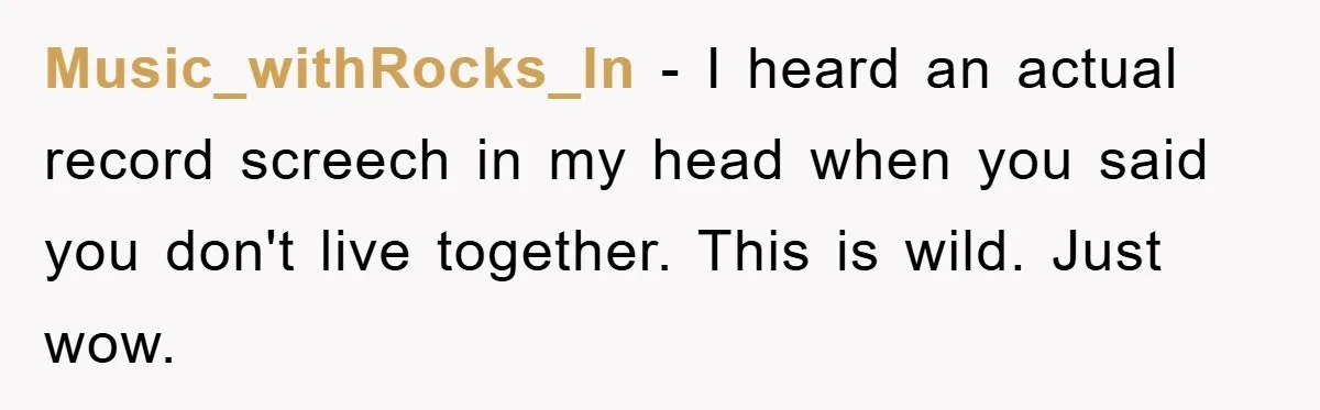 Music_withRocks_In − I heard an actual record screech in my head when you said you don't live together. This is wild. Just wow.