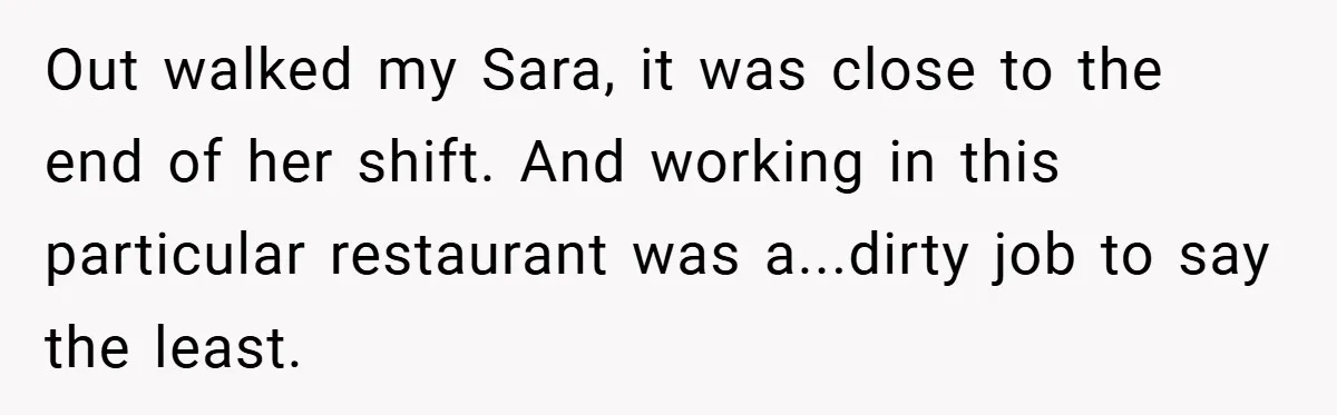 Out walked my Sara, it was close to the end of her shift. And working in this particular restaurant was a...dirty job to say the least.