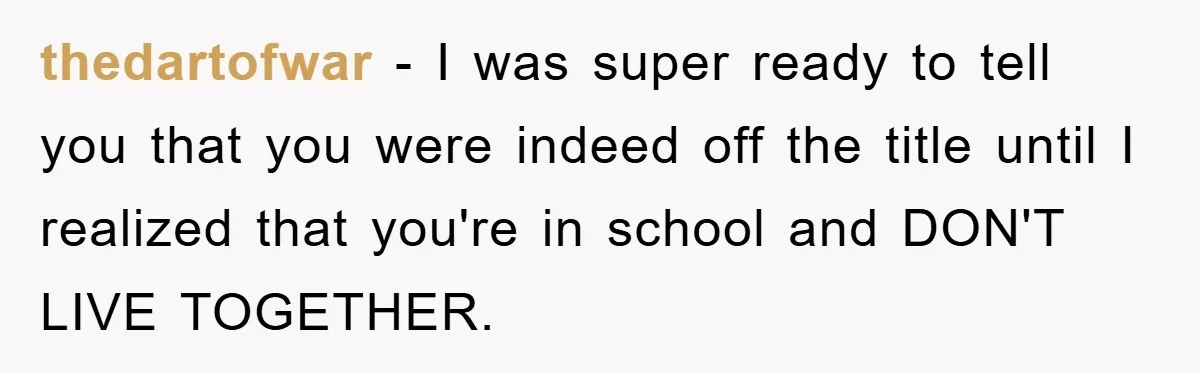 thedartofwar − I was super ready to tell you that you were indeed off the title until I realized that you're in school and DON'T LIVE TOGETHER.