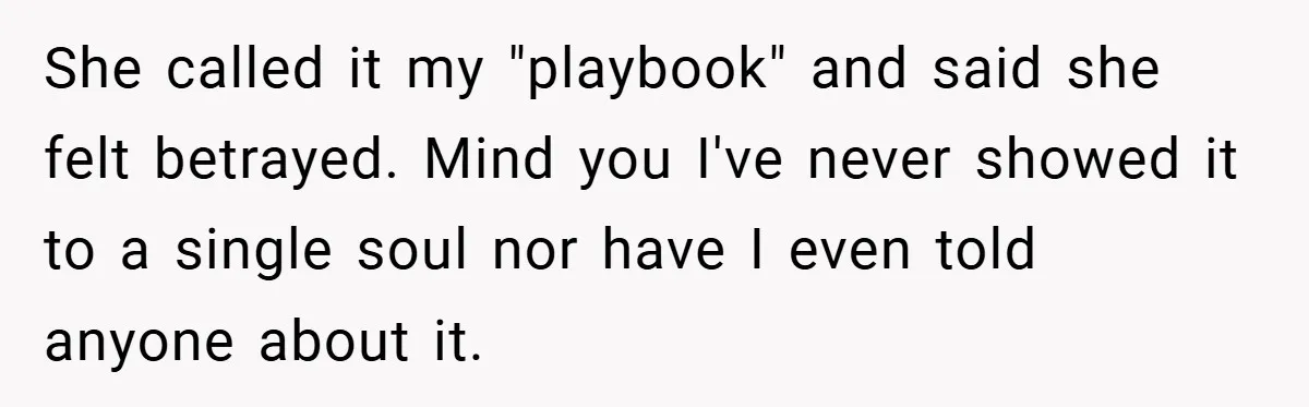 She called it my "playbook" and said she felt betrayed. Mind you I've never showed it to a single soul nor have I even told anyone about it.