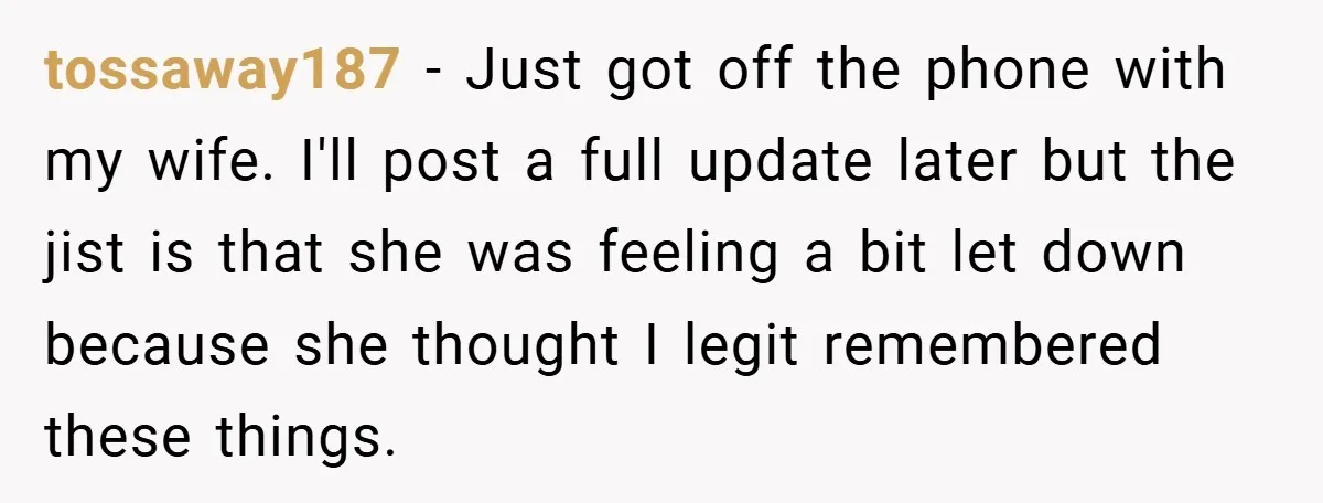 tossaway187 − Just got off the phone with my wife. I'll post a full update later but the jist is that she was feeling a bit let down because she...