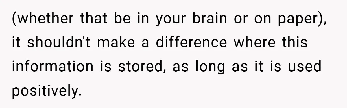 (whether that be in your brain or on paper), it shouldn't make a difference where this information is stored, as long as it is used positively.