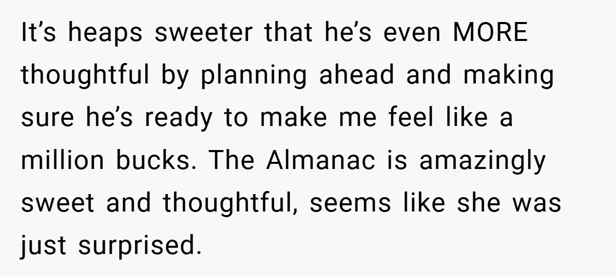 It’s heaps sweeter that he’s even MORE thoughtful by planning ahead and making sure he’s ready to make me feel like a million bucks. The Almanac is amazingly sweet and...