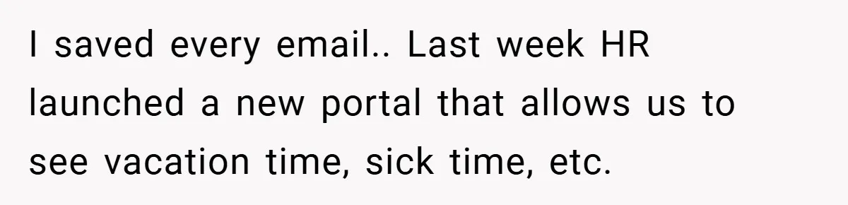 I saved every email.. Last week HR launched a new portal that allows us to see vacation time, sick time, etc.