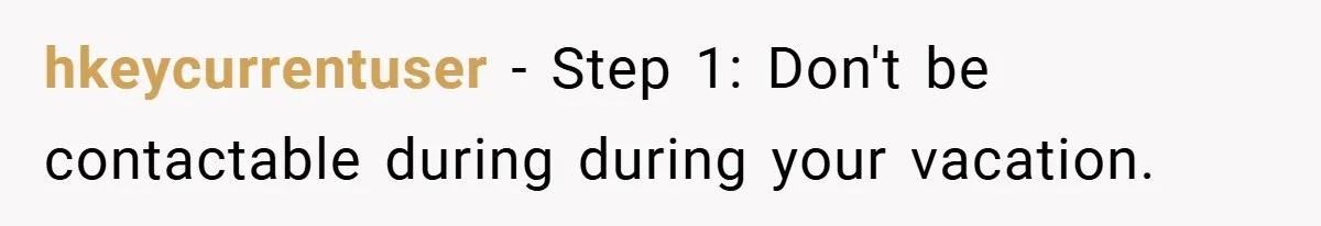 hkeycurrentuser − Step 1: Don't be contactable during during your vacation.