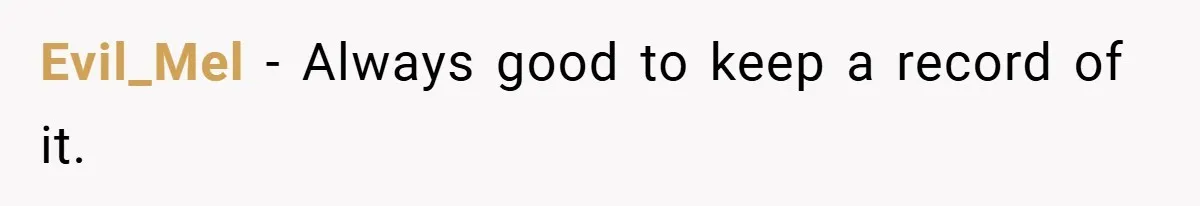 Evil_Mel − Always good to keep a record of it.
