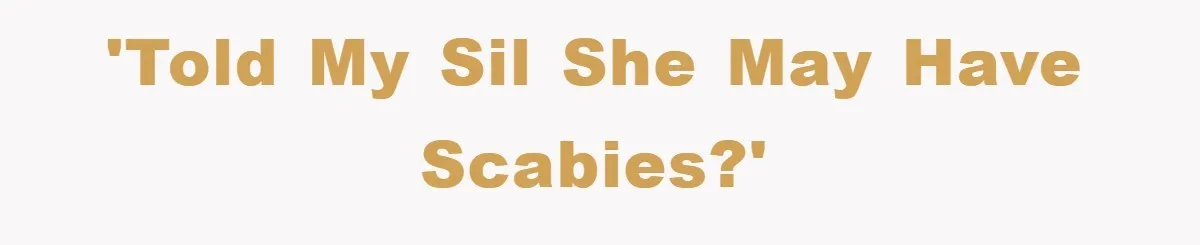 'Told my SIL she may have scabies?'