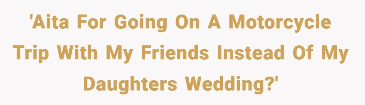 'AITA For going on a motorcycle trip with my friends instead of my daughters wedding?'