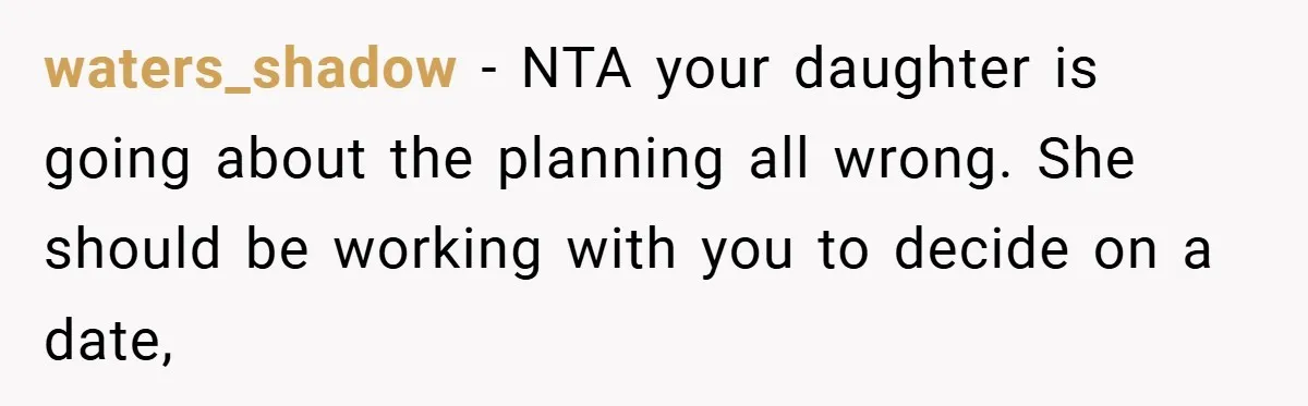 waters_shadow − NTA your daughter is going about the planning all wrong. She should be working with you to decide on a date,