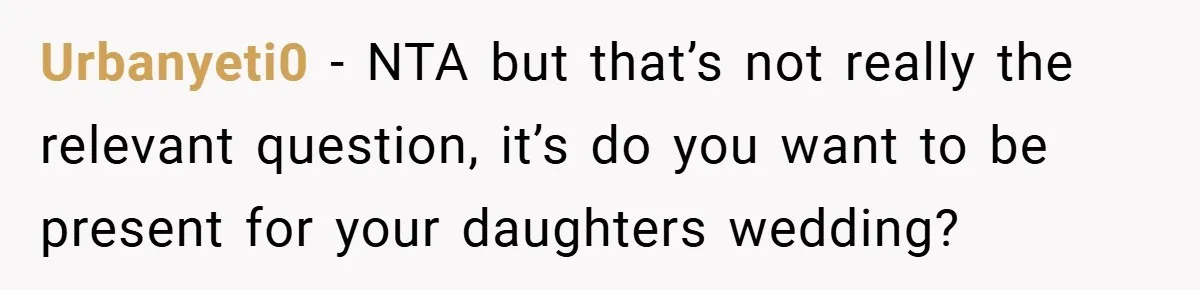 Urbanyeti0 − NTA but that’s not really the relevant question, it’s do you want to be present for your daughters wedding?