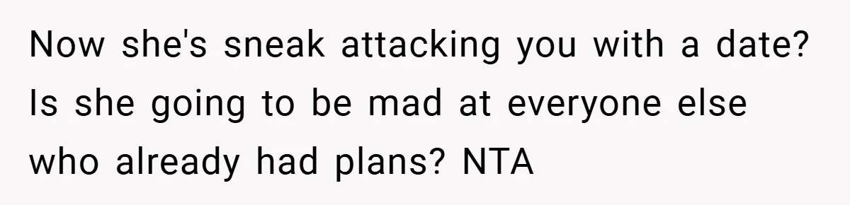 Now she's sneak attacking you with a date? Is she going to be mad at everyone else who already had plans? NTA