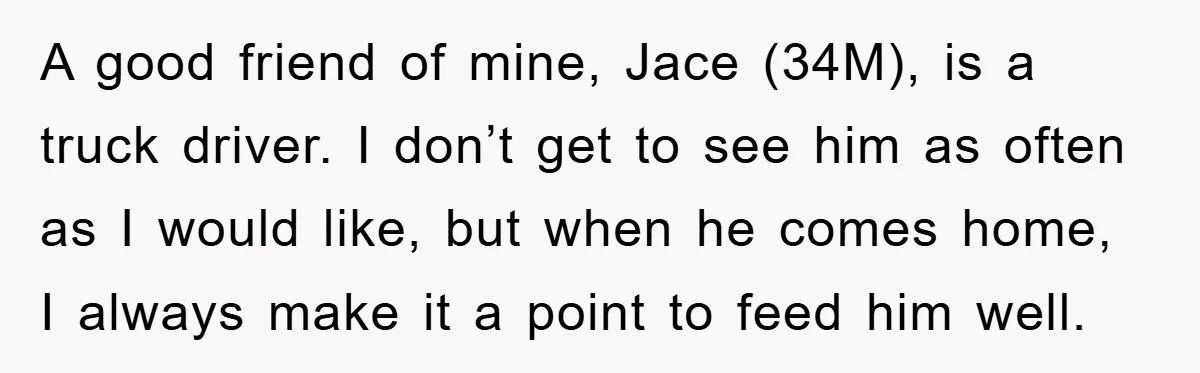 A good friend of mine, Jace (34M), is a truck driver. I don’t get to see him as often as I would like, but when he comes home, I always...