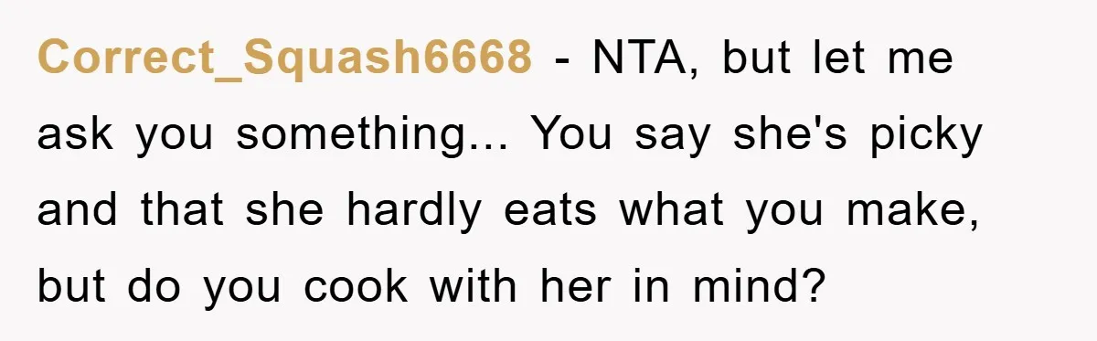 Correct_Squash6668 − NTA, but let me ask you something... You say she's picky and that she hardly eats what you make, but do you cook with her in mind?