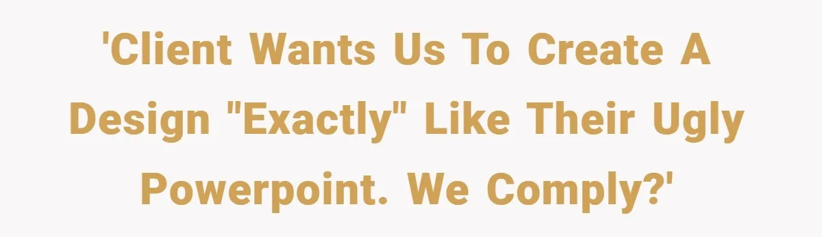 'Client wants us to create a design "exactly" like their ugly Powerpoint. We comply?'