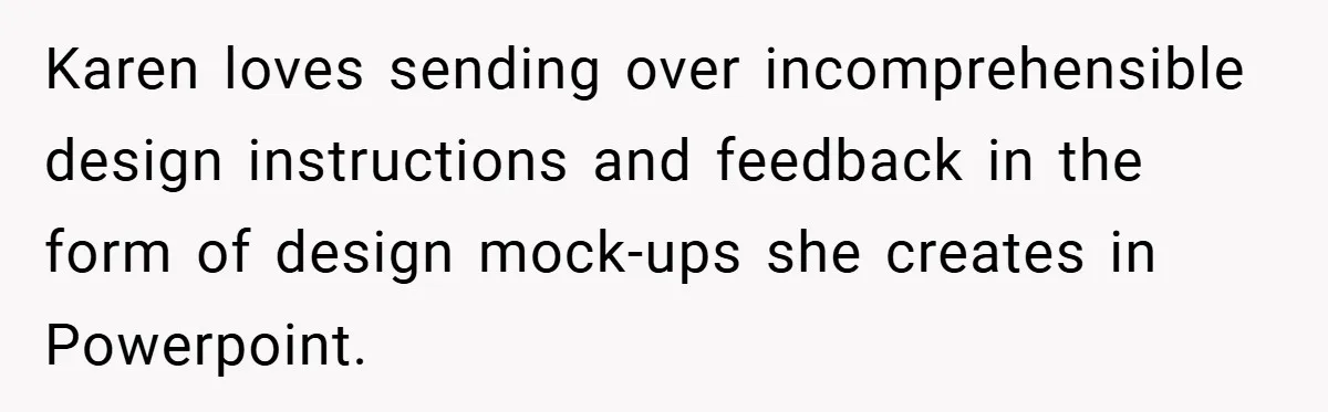 Karen loves sending over incomprehensible design instructions and feedback in the form of design mock-ups she creates in Powerpoint.