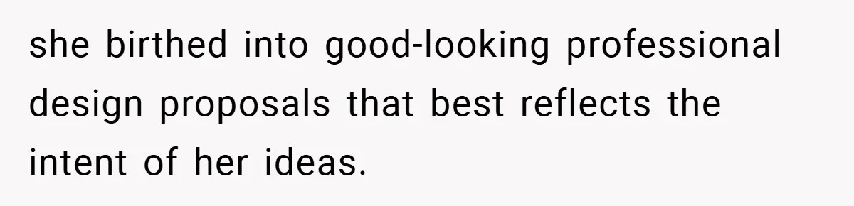 she birthed into good-looking professional design proposals that best reflects the intent of her ideas.