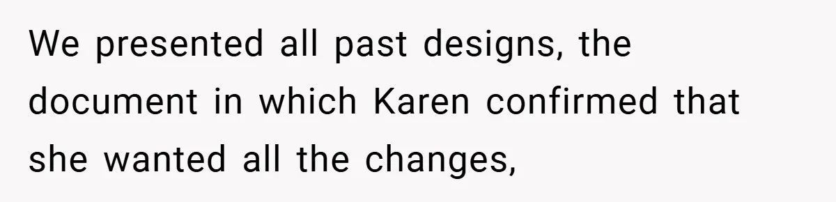 We presented all past designs, the document in which Karen confirmed that she wanted all the changes,