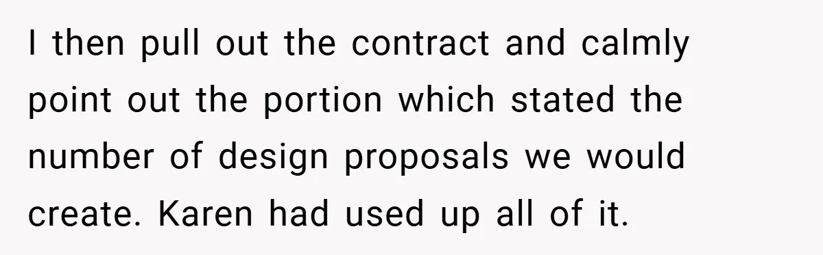 I then pull out the contract and calmly point out the portion which stated the number of design proposals we would create. Karen had used up all of it.