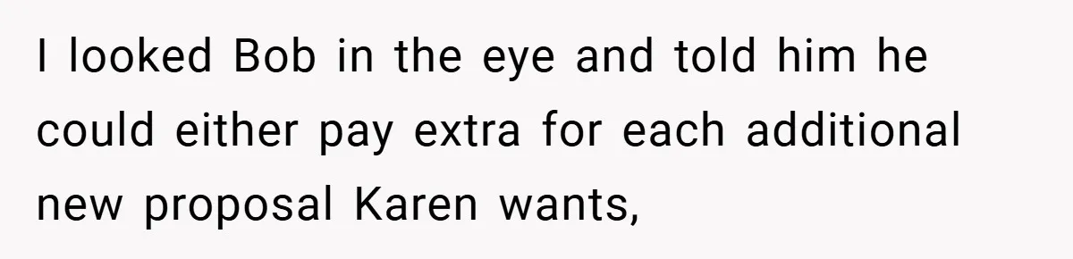 I looked Bob in the eye and told him he could either pay extra for each additional new proposal Karen wants,