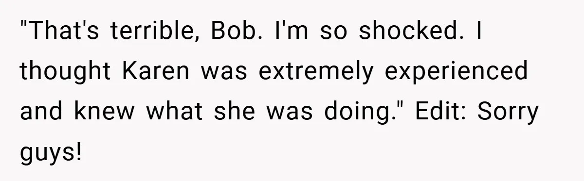"That's terrible, Bob. I'm so shocked. I thought Karen was extremely experienced and knew what she was doing." Edit: Sorry guys!
