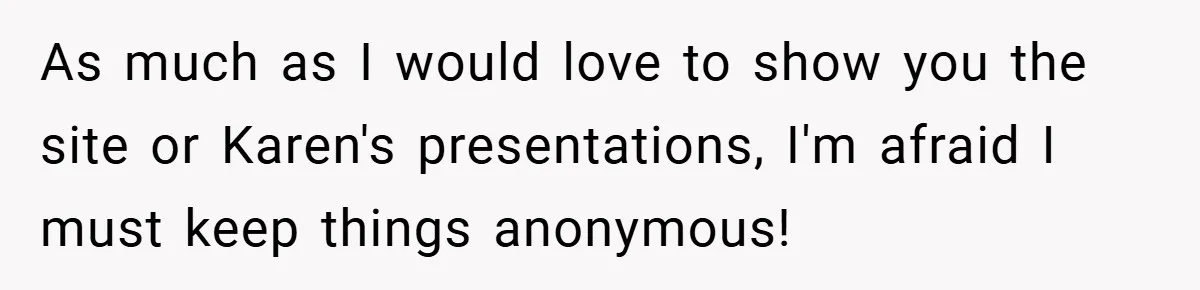 As much as I would love to show you the site or Karen's presentations, I'm afraid I must keep things anonymous!