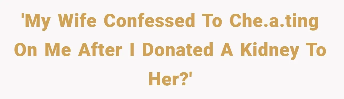 'My wife confessed to che.a.ting on me after I donated a kidney to her?'