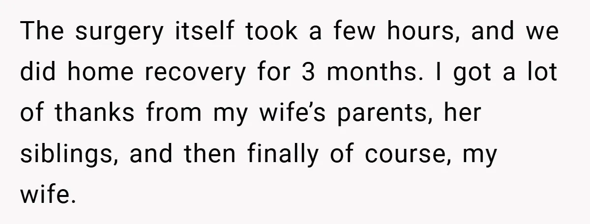 The surgery itself took a few hours, and we did home recovery for 3 months. I got a lot of thanks from my wife’s parents, her siblings, and then finally...