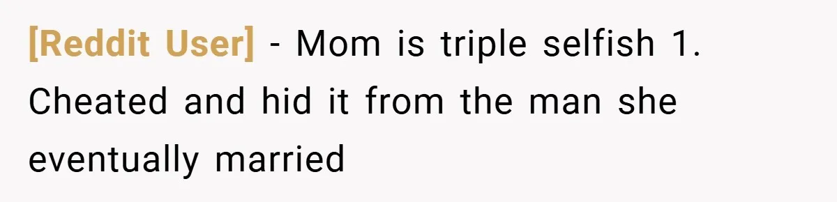 [Reddit User] − Mom is triple selfish 1. Cheated and hid it from the man she eventually married