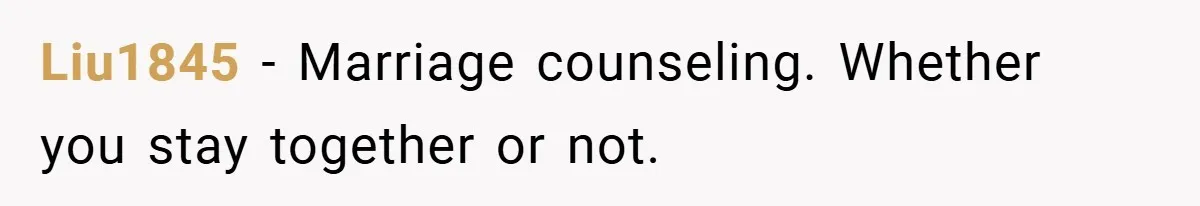 Liu1845 − Marriage counseling. Whether you stay together or not.