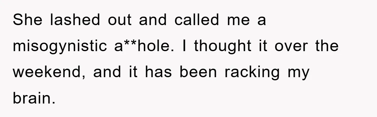 She lashed out and called me a misogynistic a**hole. I thought it over the weekend, and it has been racking my brain.