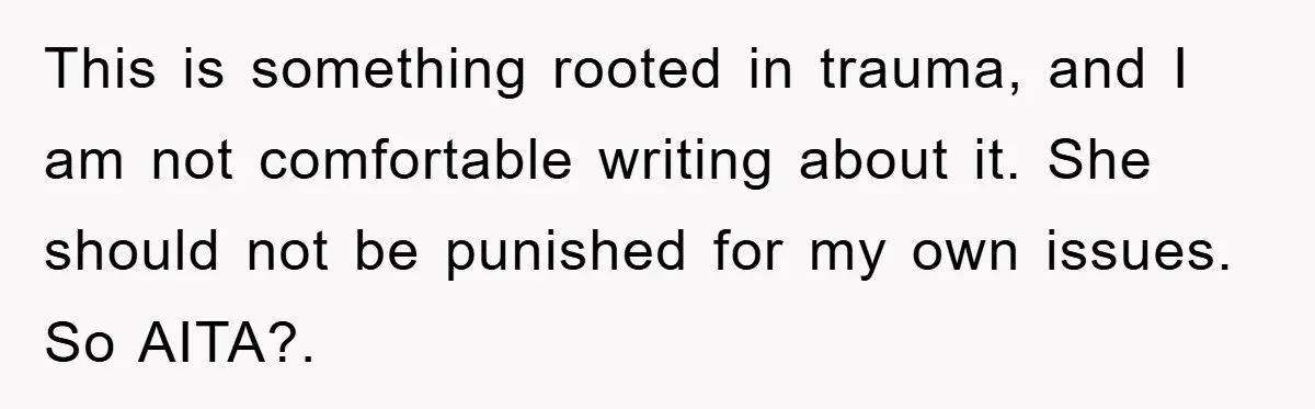 This is something rooted in trauma, and I am not comfortable writing about it. She should not be punished for my own issues. So AITA?.