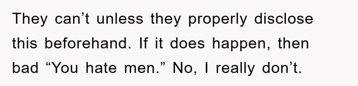 They can’t unless they properly disclose this beforehand. If it does happen, then bad “You hate men.” No, I really don’t.