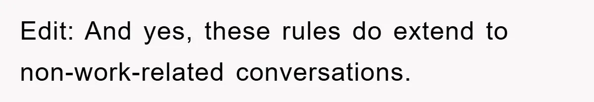 Edit: And yes, these rules do extend to non-work-related conversations.
