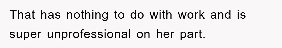 That has nothing to do with work and is super unprofessional on her part.