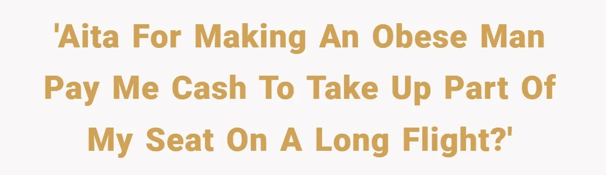 'AITA for making an obese man pay me cash to take up part of my seat on a long flight?'