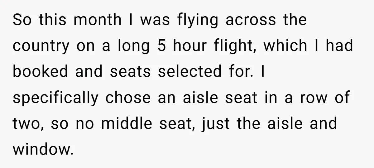 So this month I was flying across the country on a long 5 hour flight, which I had booked and seats selected for. I specifically chose an aisle seat in...