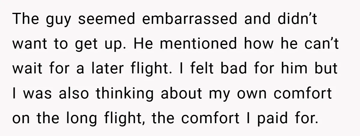 The guy seemed embarrassed and didn’t want to get up. He mentioned how he can’t wait for a later flight. I felt bad for him but I was also thinking...