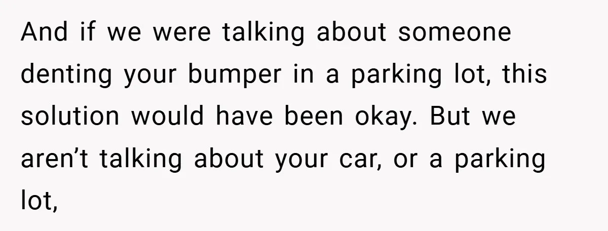 And if we were talking about someone denting your bumper in a parking lot, this solution would have been okay. But we aren’t talking about your car, or a parking...