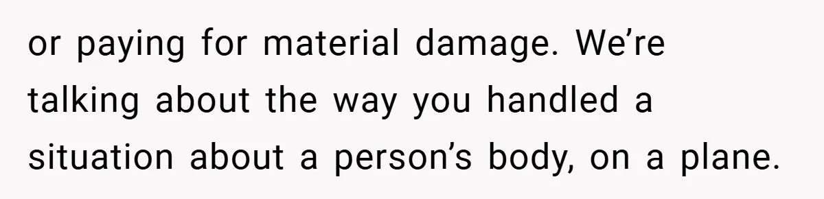 or paying for material damage. We’re talking about the way you handled a situation about a person’s body, on a plane.