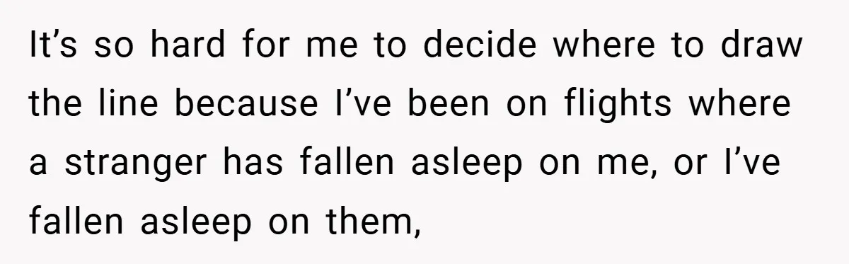 It’s so hard for me to decide where to draw the line because I’ve been on flights where a stranger has fallen asleep on me, or I’ve fallen asleep on...