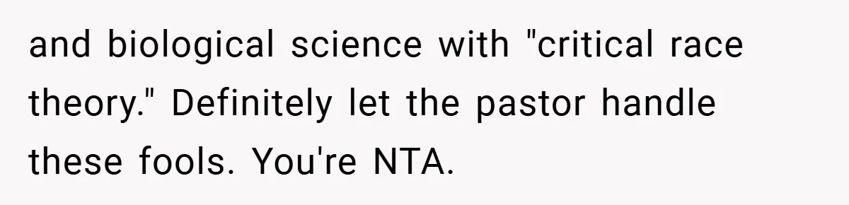 Teen’s Simple Genetics Lesson Causes Drama With White Parent, Pastor Steps In and biological science with "critical race theory." Definitely let the pastor handle these fools. You're NTA.