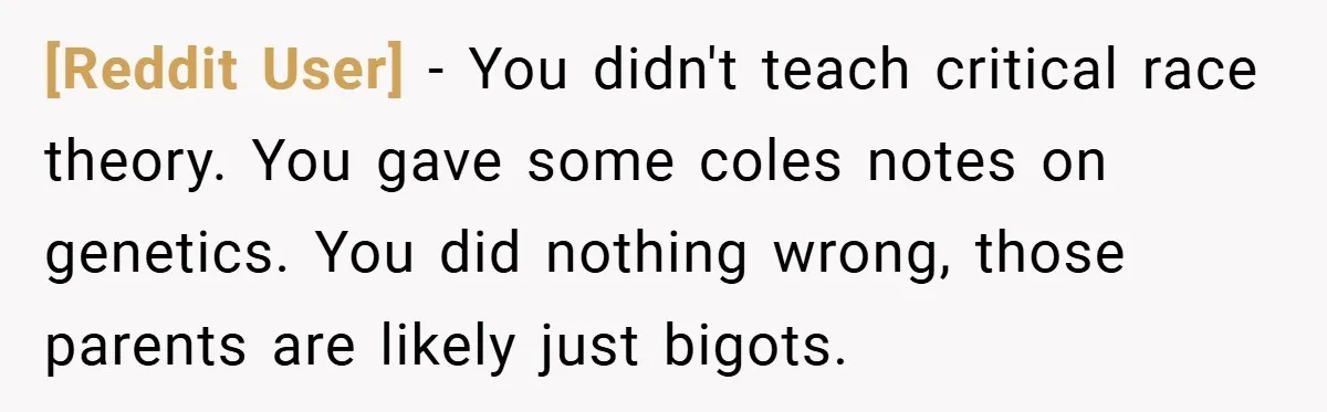 [Reddit User] − You didn't teach critical race theory. You gave some coles notes on genetics. You did nothing wrong, those parents are likely just bigots.