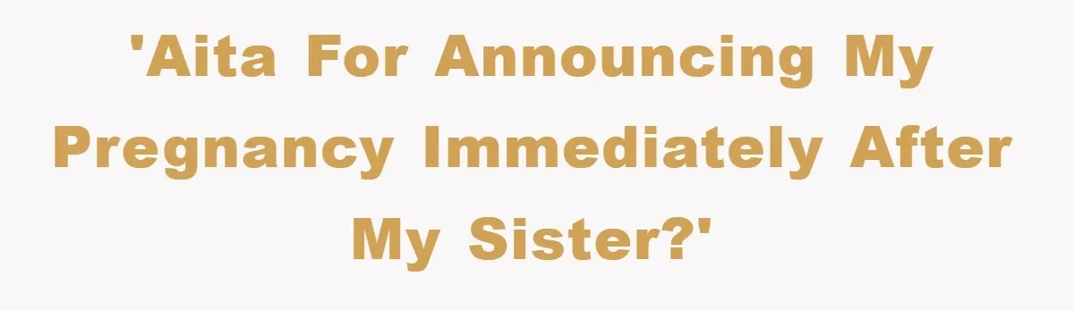 'AITA for announcing my pregnancy immediately after my sister?'