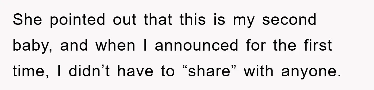 She pointed out that this is my second baby, and when I announced for the first time, I didn’t have to “share” with anyone.